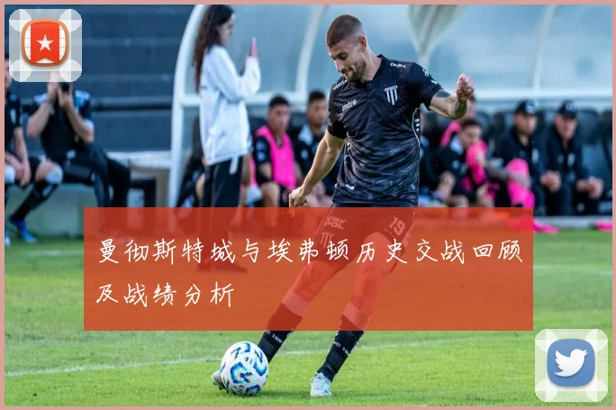 曼彻斯特城与埃弗顿历史交战回顾及战绩分析