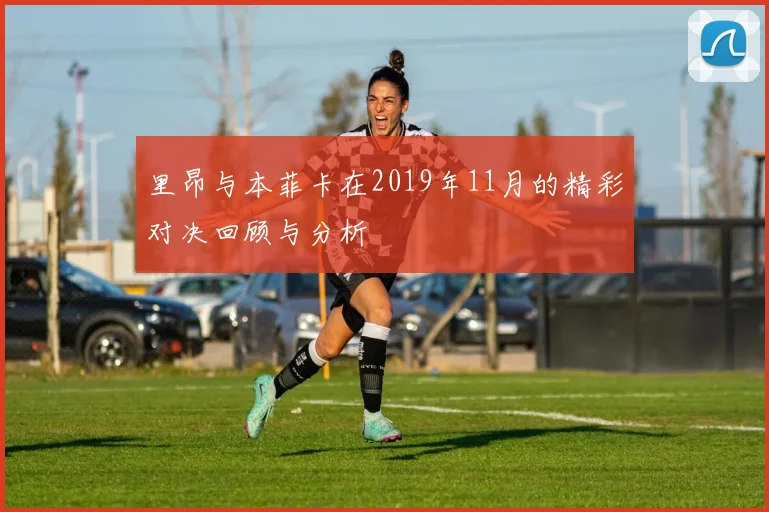 里昂与本菲卡在2019年11月的精彩对决回顾与分析