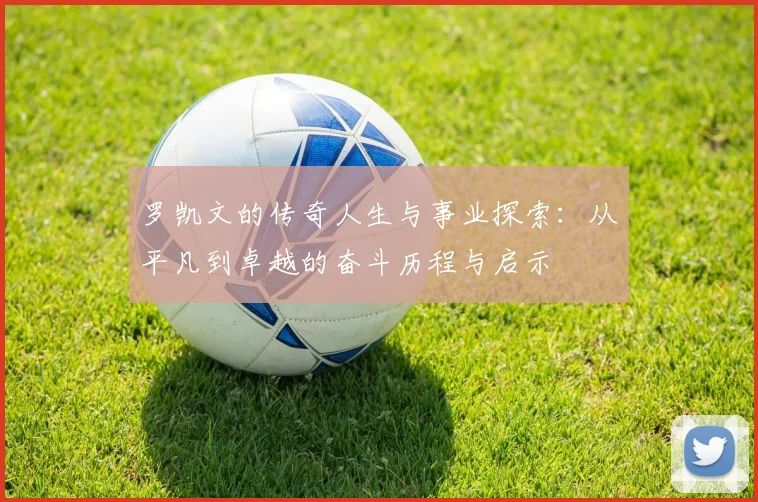 罗凯文的传奇人生与事业探索：从平凡到卓越的奋斗历程与启示