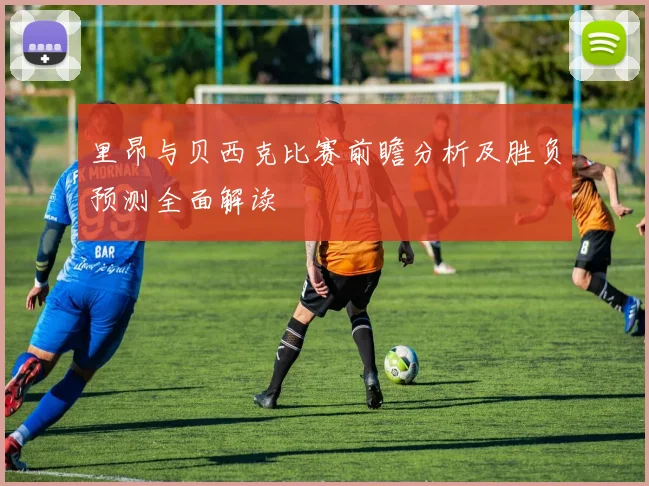 里昂与贝西克比赛前瞻分析及胜负预测全面解读