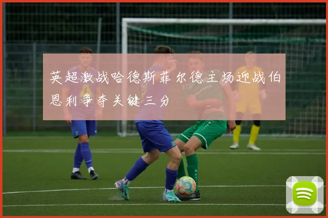 英超激战哈德斯菲尔德主场迎战伯恩利争夺关键三分