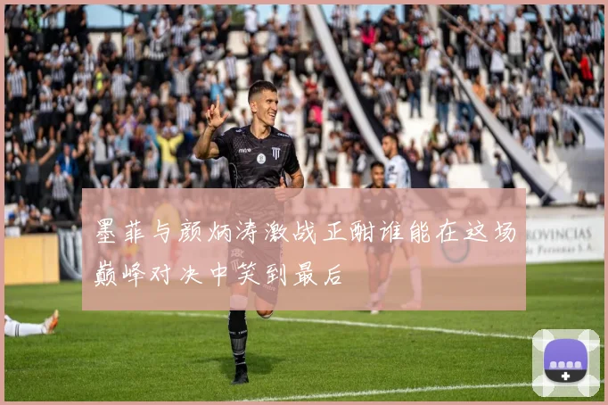 墨菲与颜炳涛激战正酣谁能在这场巅峰对决中笑到最后