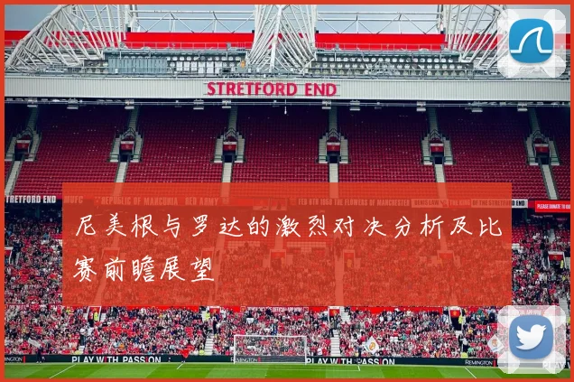 尼美根与罗达的激烈对决分析及比赛前瞻展望