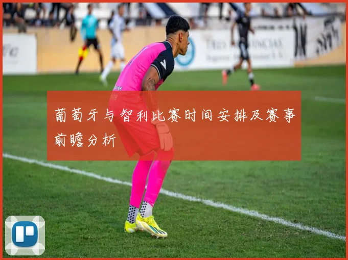 葡萄牙与智利比赛时间安排及赛事前瞻分析