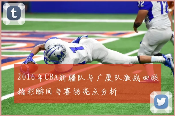 2016年CBA新疆队与广厦队激战回顾精彩瞬间与赛场亮点分析
