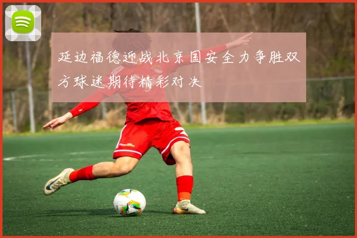 延边福德迎战北京国安全力争胜双方球迷期待精彩对决