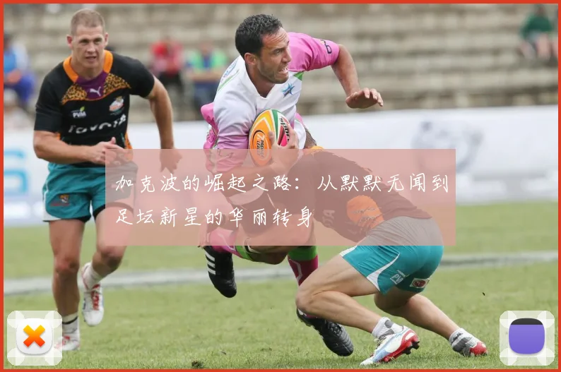 加克波的崛起之路：从默默无闻到足坛新星的华丽转身