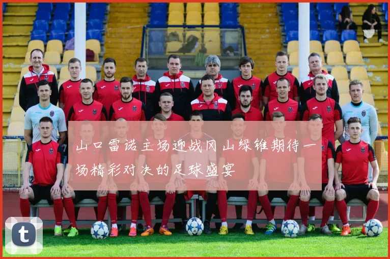 山口雷诺主场迎战冈山绿锥期待一场精彩对决的足球盛宴