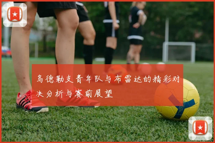 乌德勒支青年队与布雷达的精彩对决分析与赛前展望