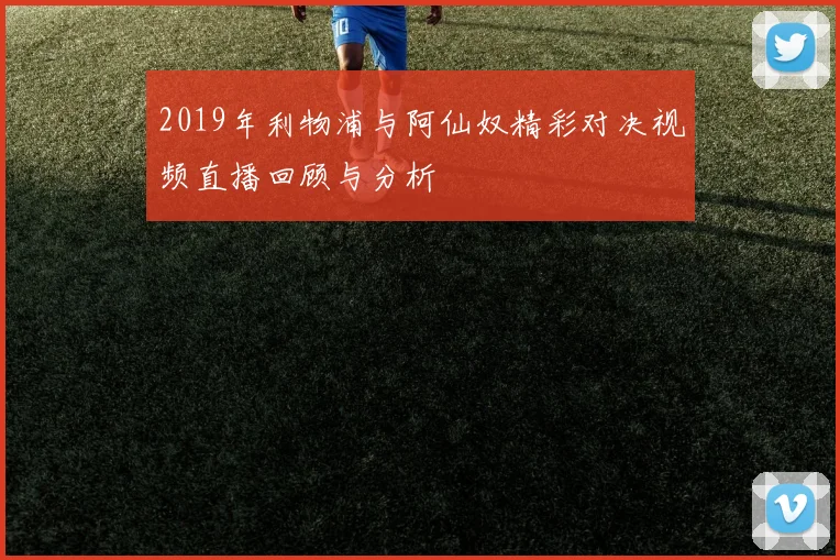 2019年利物浦与阿仙奴精彩对决视频直播回顾与分析