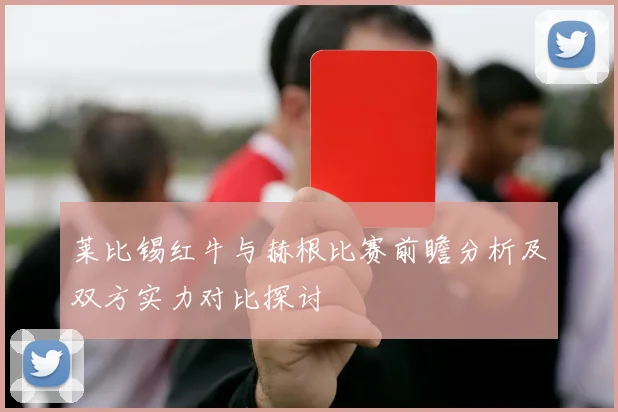 莱比锡红牛与赫根比赛前瞻分析及双方实力对比探讨