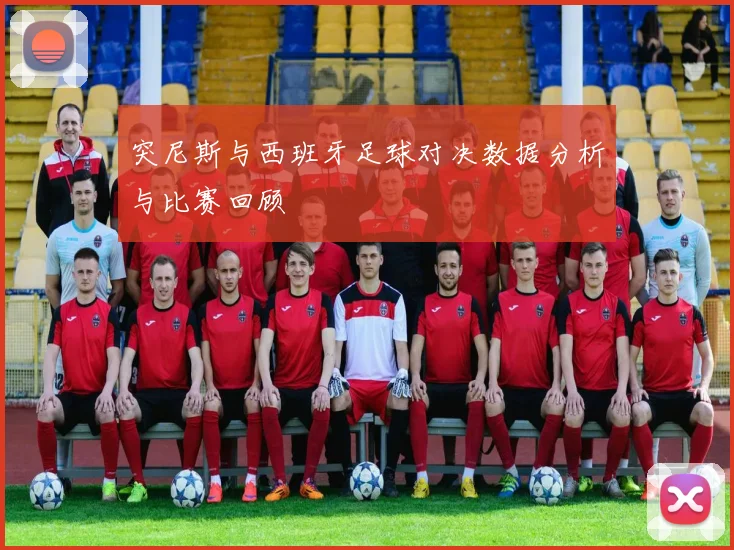 突尼斯与西班牙足球对决数据分析与比赛回顾