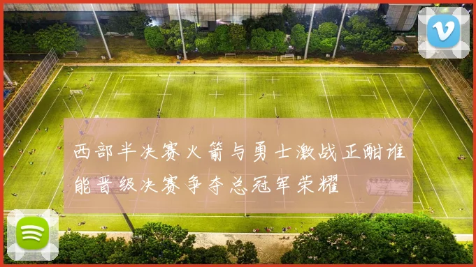 西部半决赛火箭与勇士激战正酣谁能晋级决赛争夺总冠军荣耀