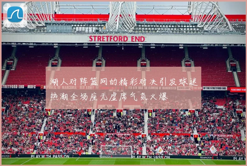 湖人对阵篮网的精彩对决引发球迷热潮全场座无虚席气氛火爆